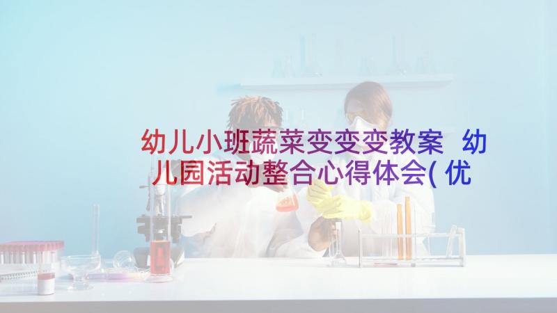 幼儿小班蔬菜变变变教案 幼儿园活动整合心得体会(优秀10篇)