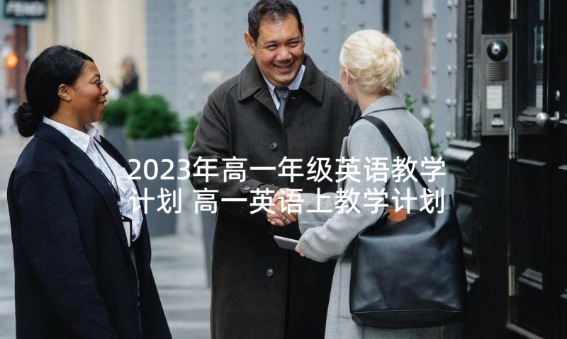 2023年高一年级英语教学计划 高一英语上教学计划(实用8篇)