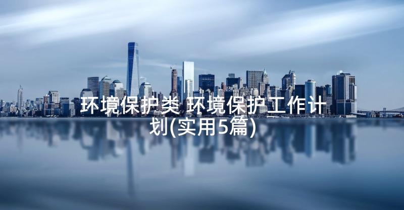 环境保护类 环境保护工作计划(实用5篇)