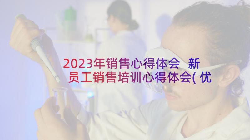 2023年销售心得体会 新员工销售培训心得体会(优秀5篇)