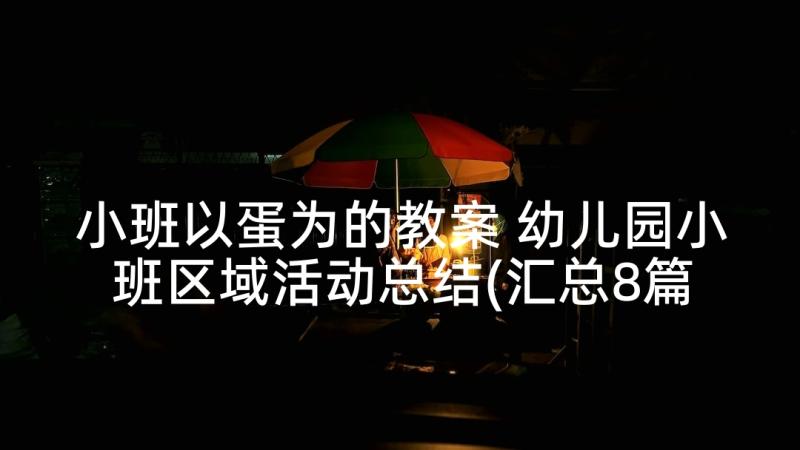 小班以蛋为的教案 幼儿园小班区域活动总结(汇总8篇)