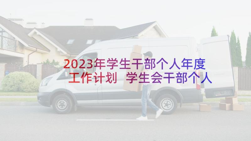 2023年学生干部个人年度工作计划 学生会干部个人工作总结(大全8篇)