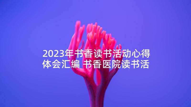 2023年书香读书活动心得体会汇编 书香医院读书活动心得体会(优质5篇)