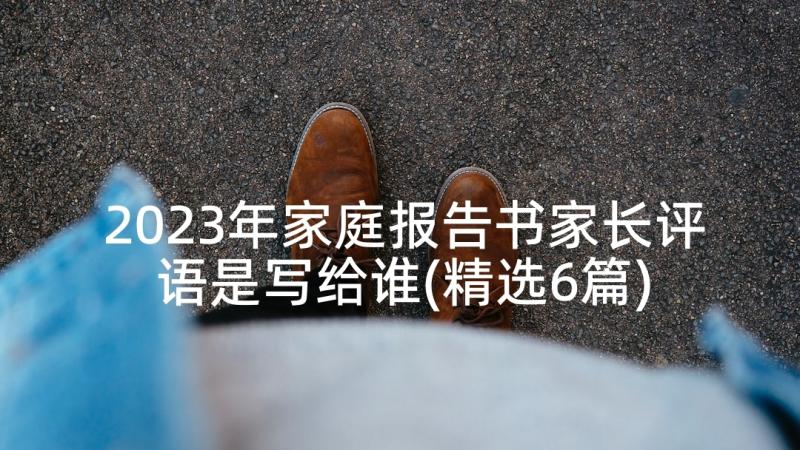 2023年家庭报告书家长评语是写给谁(精选6篇)