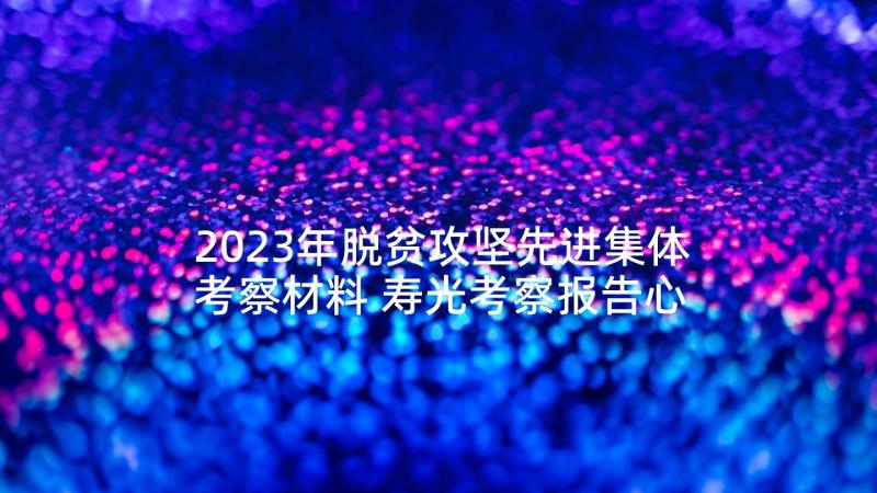 2023年脱贫攻坚先进集体考察材料 寿光考察报告心得体会(大全6篇)