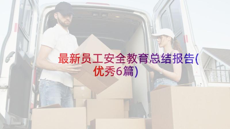 最新员工安全教育总结报告(优秀6篇)