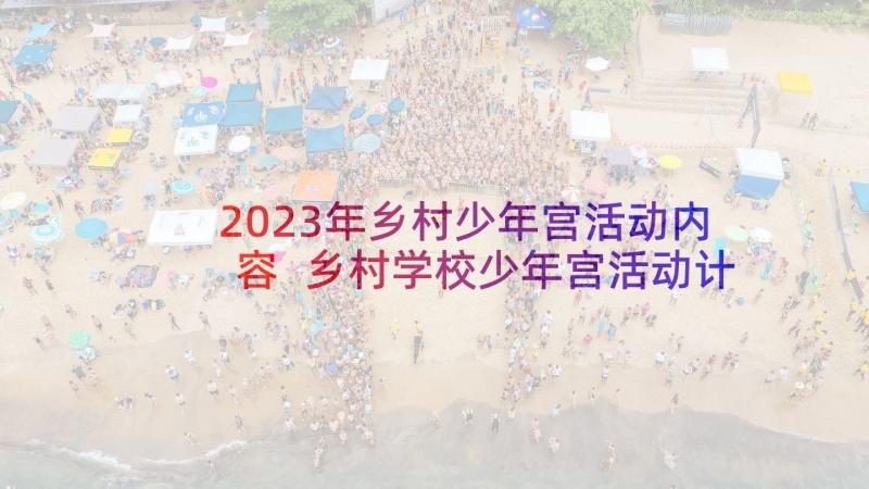 2023年乡村少年宫活动内容 乡村学校少年宫活动计划(优质7篇)