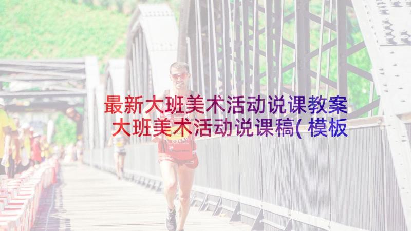 最新大班美术活动说课教案 大班美术活动说课稿(模板5篇)