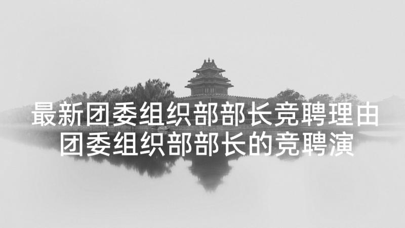 最新团委组织部部长竞聘理由 团委组织部部长的竞聘演讲稿(模板5篇)