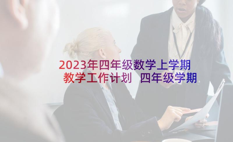 2023年四年级数学上学期教学工作计划 四年级学期工作计划(优质10篇)