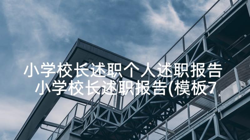 小学校长述职个人述职报告 小学校长述职报告(模板7篇)