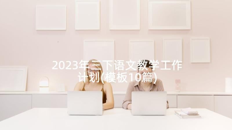 2023年三下语文教学工作计划(模板10篇)