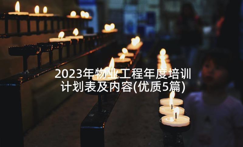 2023年物业工程年度培训计划表及内容(优质5篇)