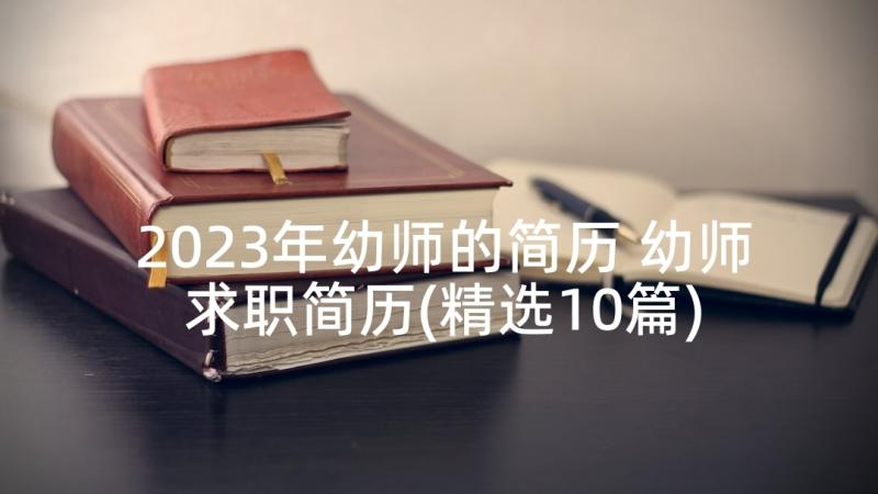 2023年幼师的简历 幼师求职简历(精选10篇)