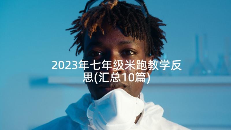 2023年七年级米跑教学反思(汇总10篇)