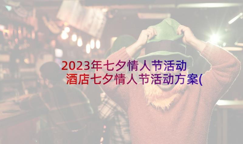 2023年七夕情人节活动 酒店七夕情人节活动方案(大全5篇)
