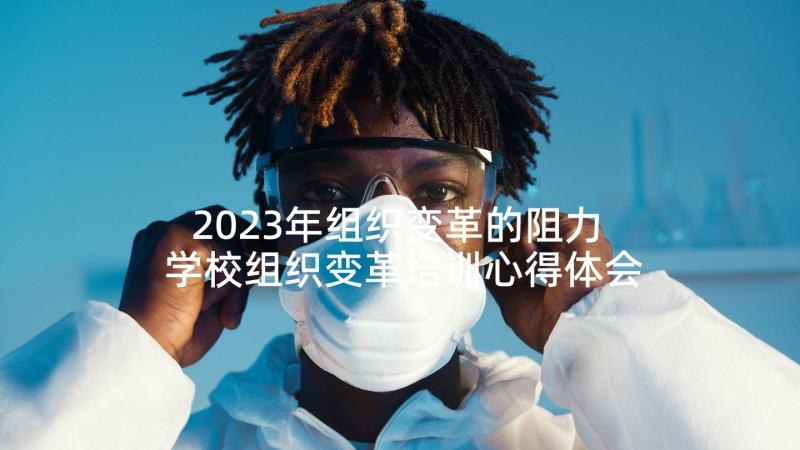 2023年组织变革的阻力 学校组织变革培训心得体会(优质5篇)