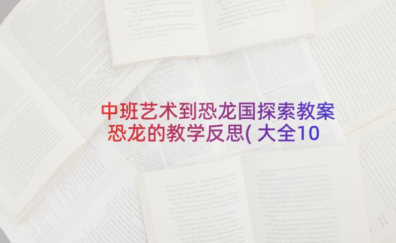 中班艺术到恐龙国探索教案 恐龙的教学反思(大全10篇)