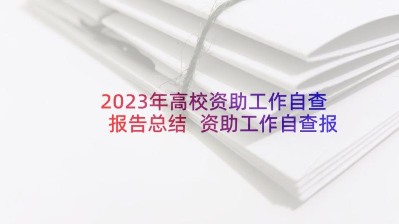 2023年高校资助工作自查报告总结 资助工作自查报告(通用7篇)