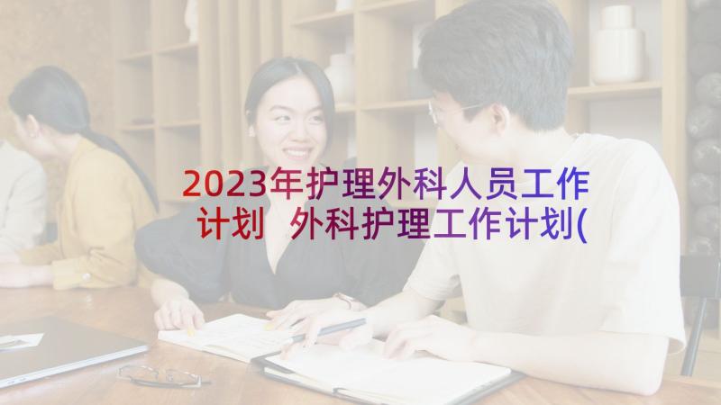 2023年护理外科人员工作计划 外科护理工作计划(精选7篇)