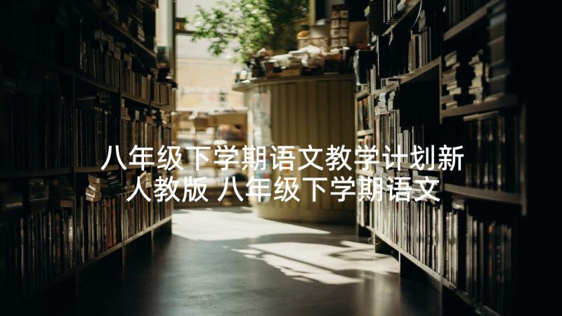 八年级下学期语文教学计划新人教版 八年级下学期语文教学计划(汇总8篇)