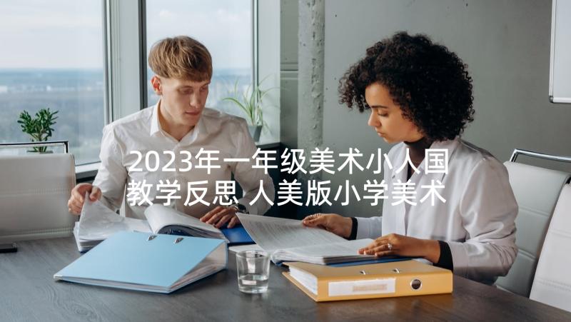 2023年一年级美术小人国教学反思 人美版小学美术六年级笔的世界的教学反思(汇总5篇)