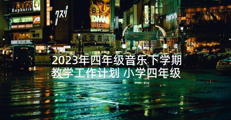 2023年四年级音乐下学期教学工作计划 小学四年级第二学期数学教学计划(通用8篇)