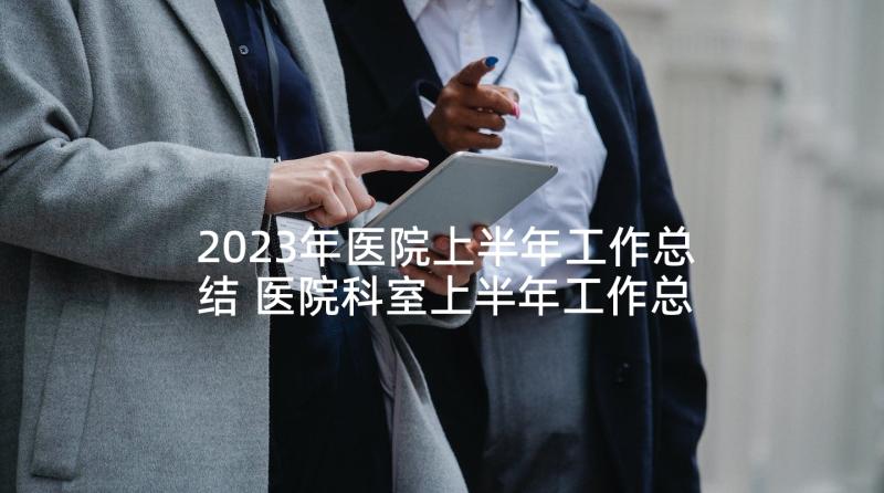 2023年医院上半年工作总结 医院科室上半年工作总结报告(大全5篇)