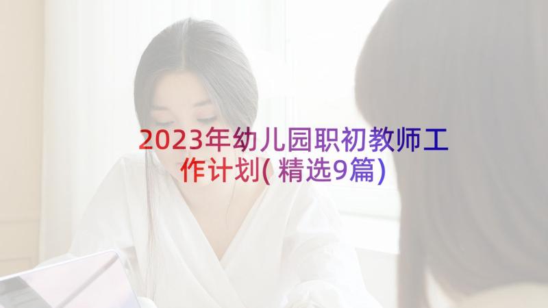 2023年幼儿园职初教师工作计划(精选9篇)