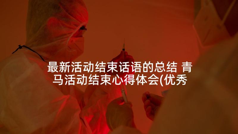 最新活动结束话语的总结 青马活动结束心得体会(优秀9篇)