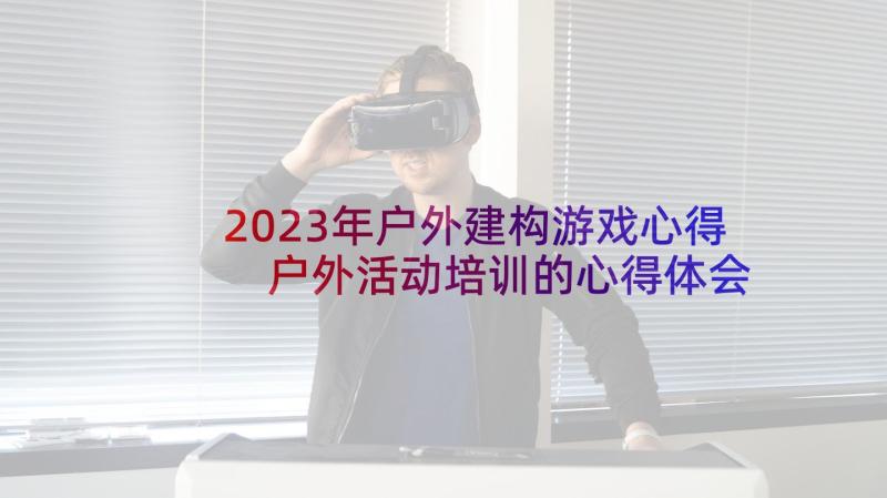 2023年户外建构游戏心得 户外活动培训的心得体会(优质5篇)