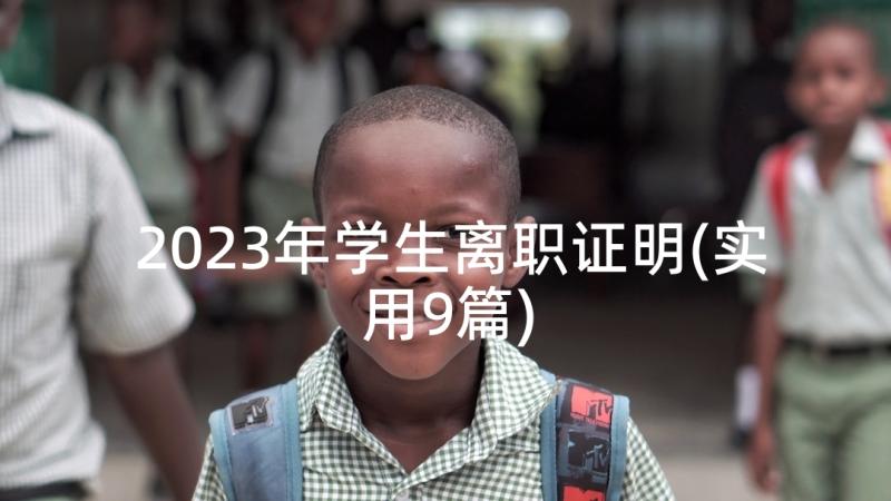 2023年学生离职证明(实用9篇)