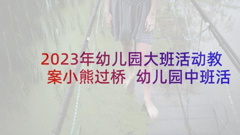 2023年幼儿园大班活动教案小熊过桥 幼儿园中班活动教案(精选5篇)