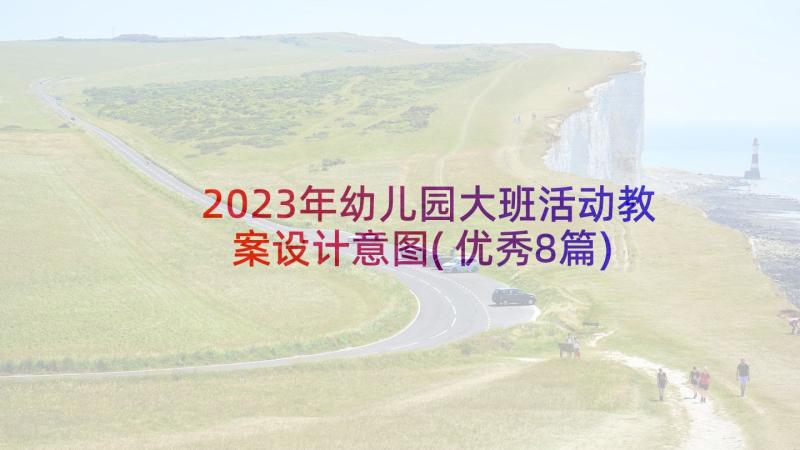 2023年幼儿园大班活动教案设计意图(优秀8篇)