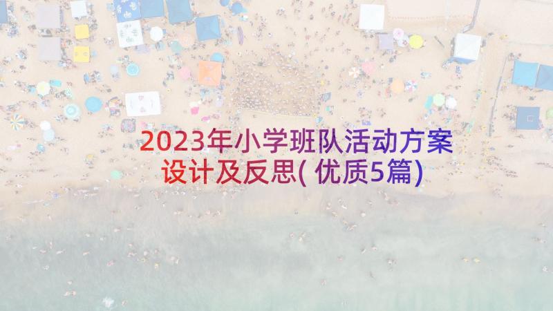 2023年小学班队活动方案设计及反思(优质5篇)