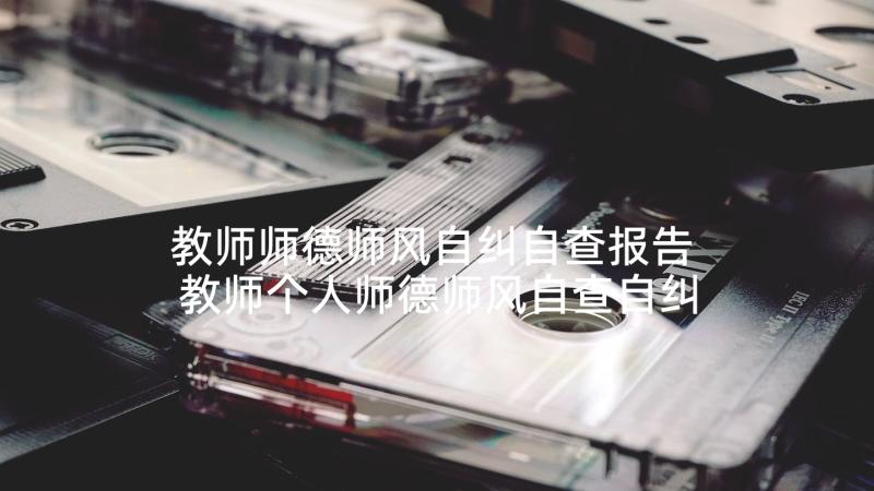 教师师德师风自纠自查报告 教师个人师德师风自查自纠报告(实用10篇)