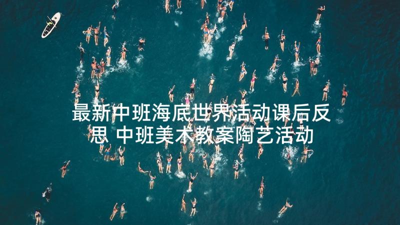 最新中班海底世界活动课后反思 中班美术教案陶艺活动奇妙的海底世界(通用5篇)