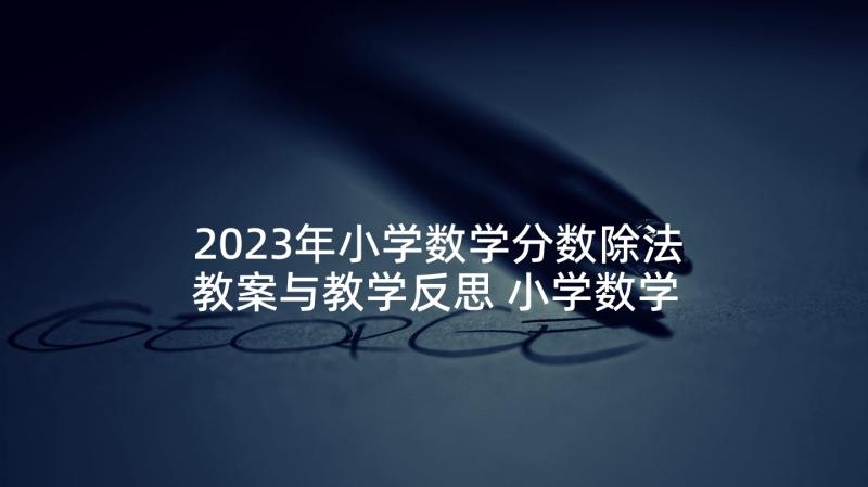 2023年小学数学分数除法教案与教学反思 小学数学分数乘法教学反思(优秀5篇)