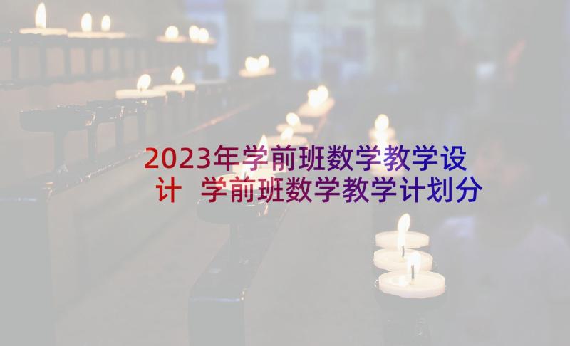 2023年学前班数学教学设计 学前班数学教学计划分享(汇总10篇)