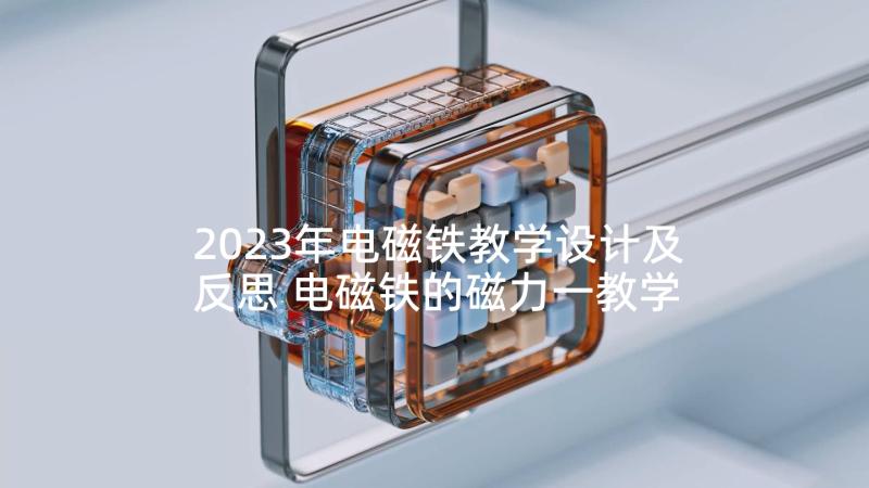 2023年电磁铁教学设计及反思 电磁铁的磁力一教学反思(通用10篇)