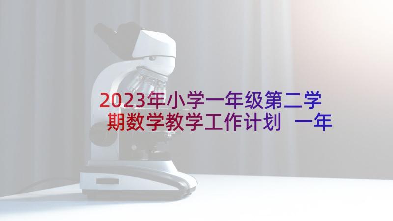 2023年小学一年级第二学期数学教学工作计划 一年级第二学期数学教学计划(优秀8篇)