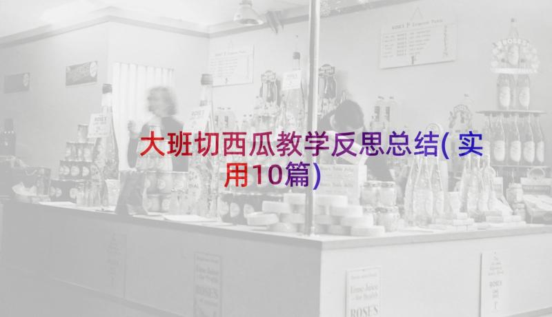 大班切西瓜教学反思总结(实用10篇)