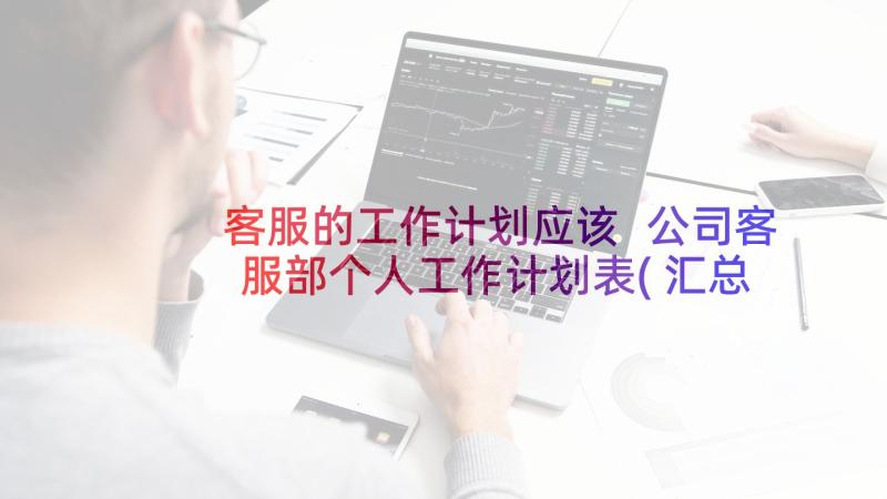 客服的工作计划应该 公司客服部个人工作计划表(汇总5篇)