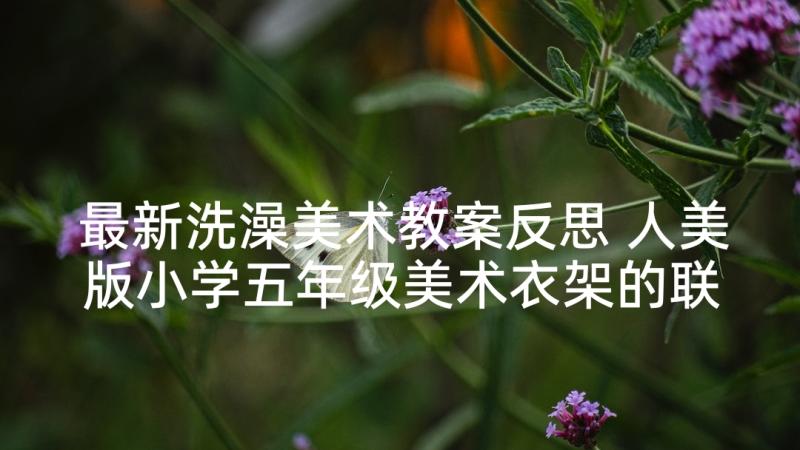 最新洗澡美术教案反思 人美版小学五年级美术衣架的联想教学反思(汇总5篇)