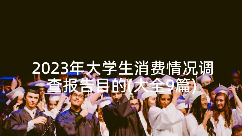 2023年大学生消费情况调查报告目的(大全9篇)