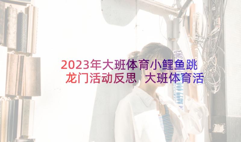 2023年大班体育小鲤鱼跳龙门活动反思 大班体育活动方案(实用10篇)