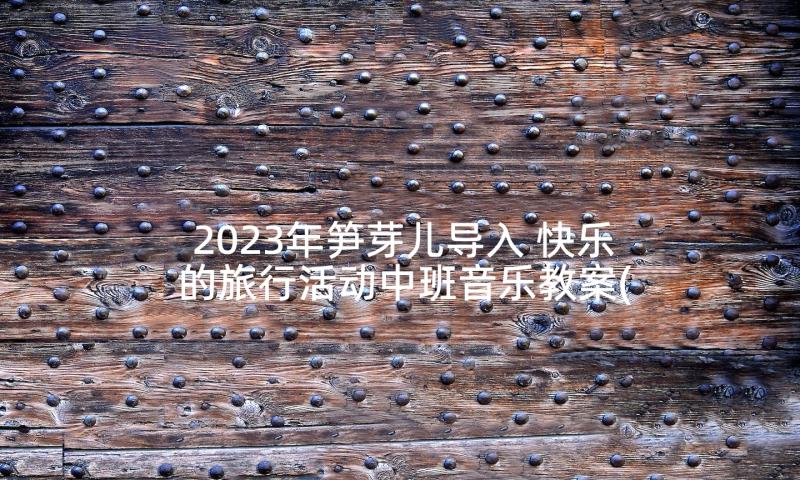 2023年笋芽儿导入 快乐的旅行活动中班音乐教案(大全7篇)