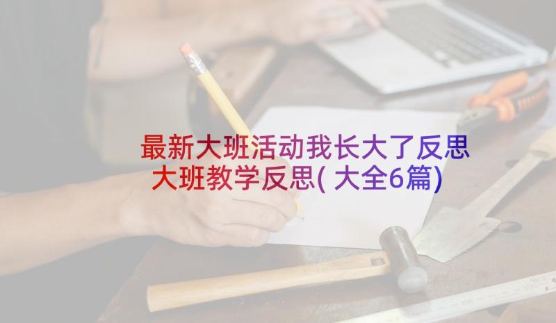 最新大班活动我长大了反思 大班教学反思(大全6篇)