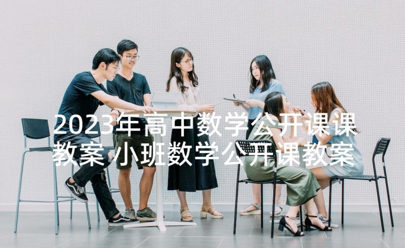 2023年高中数学公开课课教案 小班数学公开课教案(汇总5篇)