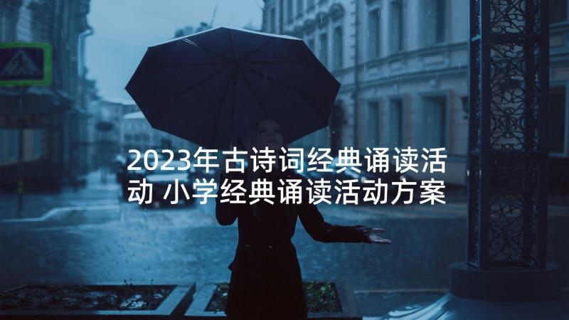 2023年古诗词经典诵读活动 小学经典诵读活动方案(模板9篇)